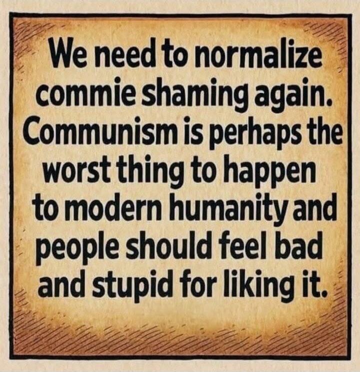 We need to normalize commie shaming again. Communism is perhaps the worst thing to happen to modern humanity and people should feel bad and stupid for liking it.