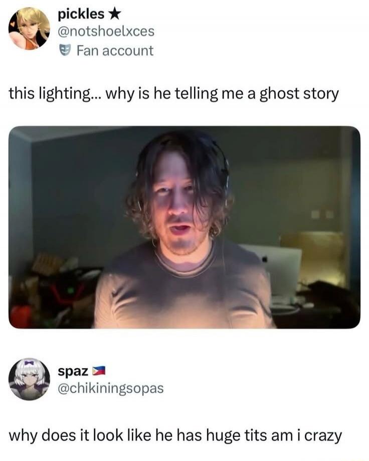 pickles ★ @notshoelxces Fan account this lighting... why is he telling me a ghost story spaz 🇵🇭 @chikiningsopas why does it look like he has huge tits am i crazy