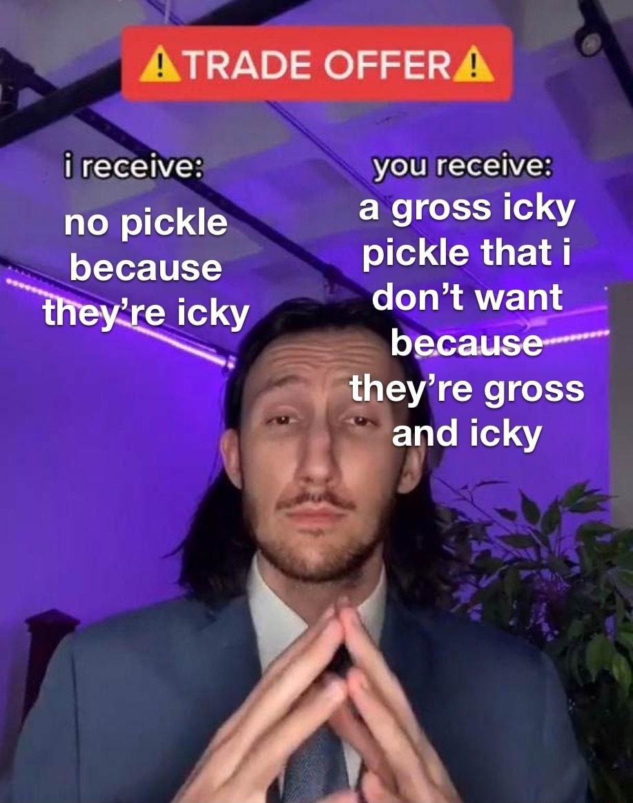 ireceive you receive no pickle a gross icky because pickle that i Wy dsntv S bec