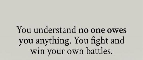 You understand no one owes you anything. You fight and win your own battles.
Session ID: 1061523.