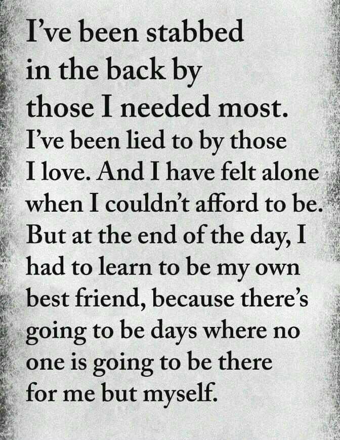 Ive been stabbed E in the back by those I needed most Dvebeen lied to by those f Ilove And I have felt alone when I couldnt afford to be But at the end of the day I had to learn to be my own best friend because theres going to be days where no one is going to be there for me but myself w