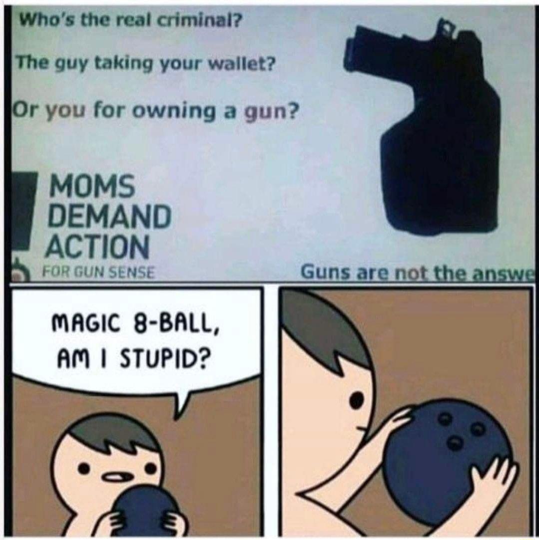 Whos the real criminal The guy taking your wallet Or you for owning a gun Guns are not the answel MAGIC 8 BALL AM STUPID