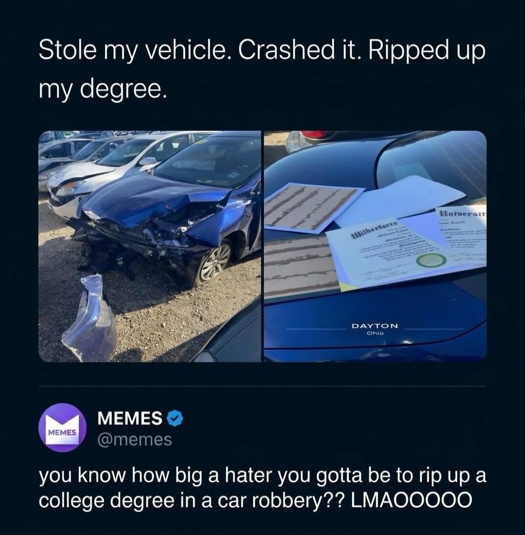 Stole my vehicle. Crashed it. Ripped up my degree. MEMES @memes you know how big a hater you gotta be to rip up a college degree in a car robbery?? LMAOOOOO DAYTON Ohio Wilberforce University