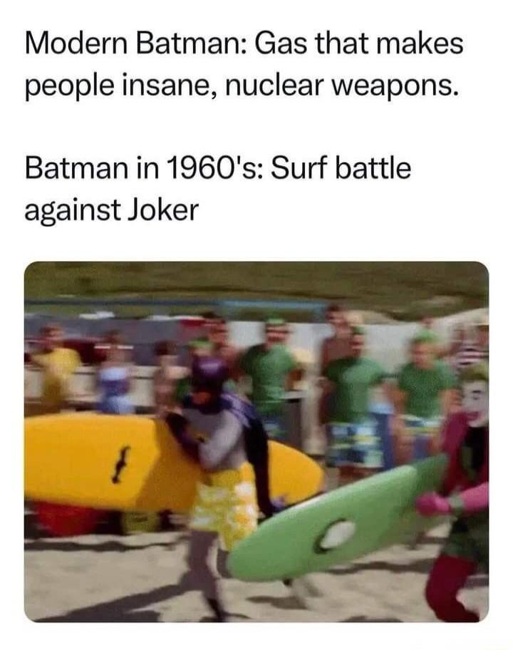 Modern Batman: Gas that makes people insane, nuclear weapons. Batman in 1960's: Surf battle against Joker