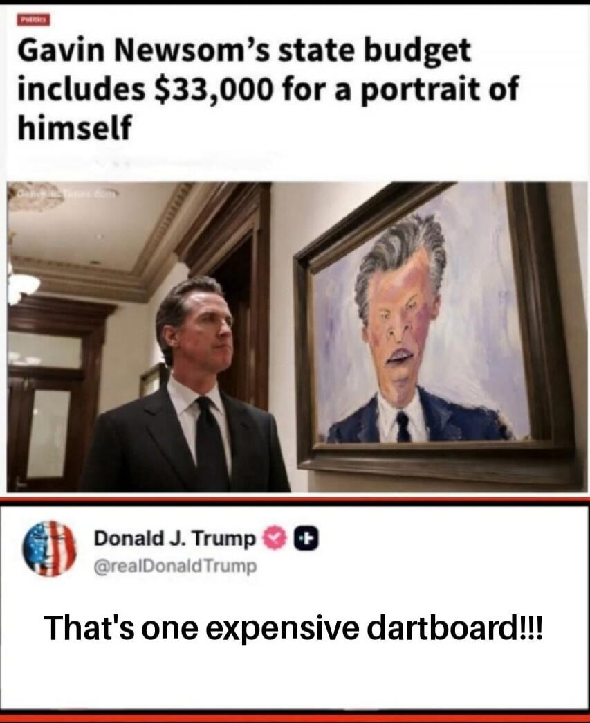 Gavin Newsom's state budget includes $33,000 for a portrait of himself. Donald J. Trump @realDonaldTrump That's one expensive dartboard!!!