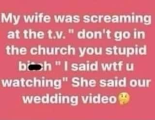 LA CRVE T EE T T T atthe tvdontgoin the church you stupid bih said wtfu watching She said our wedding video