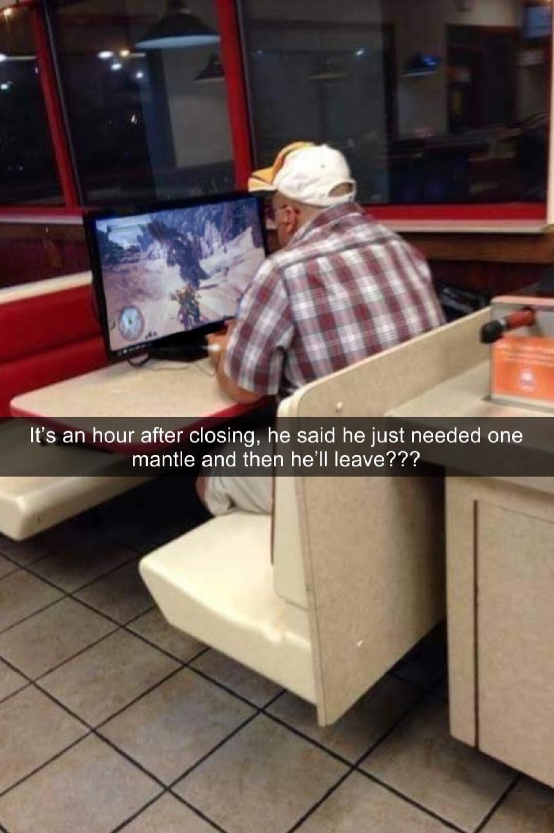 Its an hour after closing he said he just needed one mantle and then hell leave