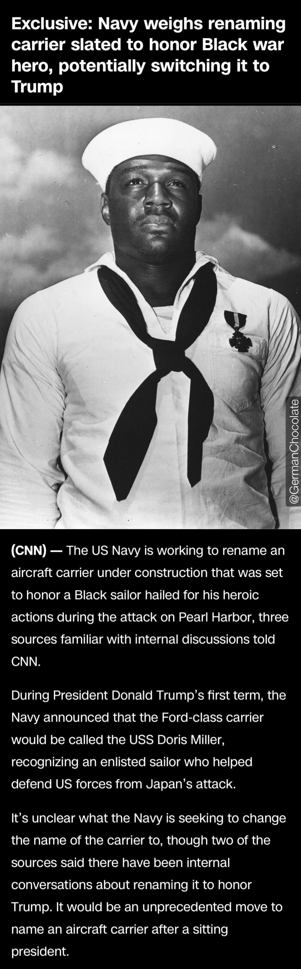 Exclusive: Navy weighs renaming carrier slated to honor Black war hero, potentially switching it to Trump
@GermanChocolate
(CNN) — The US Navy is working to rename an aircraft carrier under construction that was set to honor a Black sailor hailed for his heroic actions during the attack on Pearl Harbor, three sources familiar with internal discussi