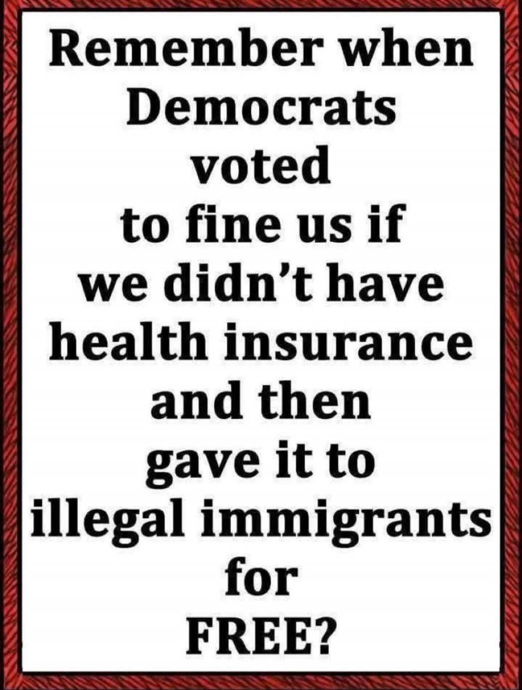 Remember when Democrats voted to fine us if we didn't have health insurance and then gave it to illegal immigrants for FREE?