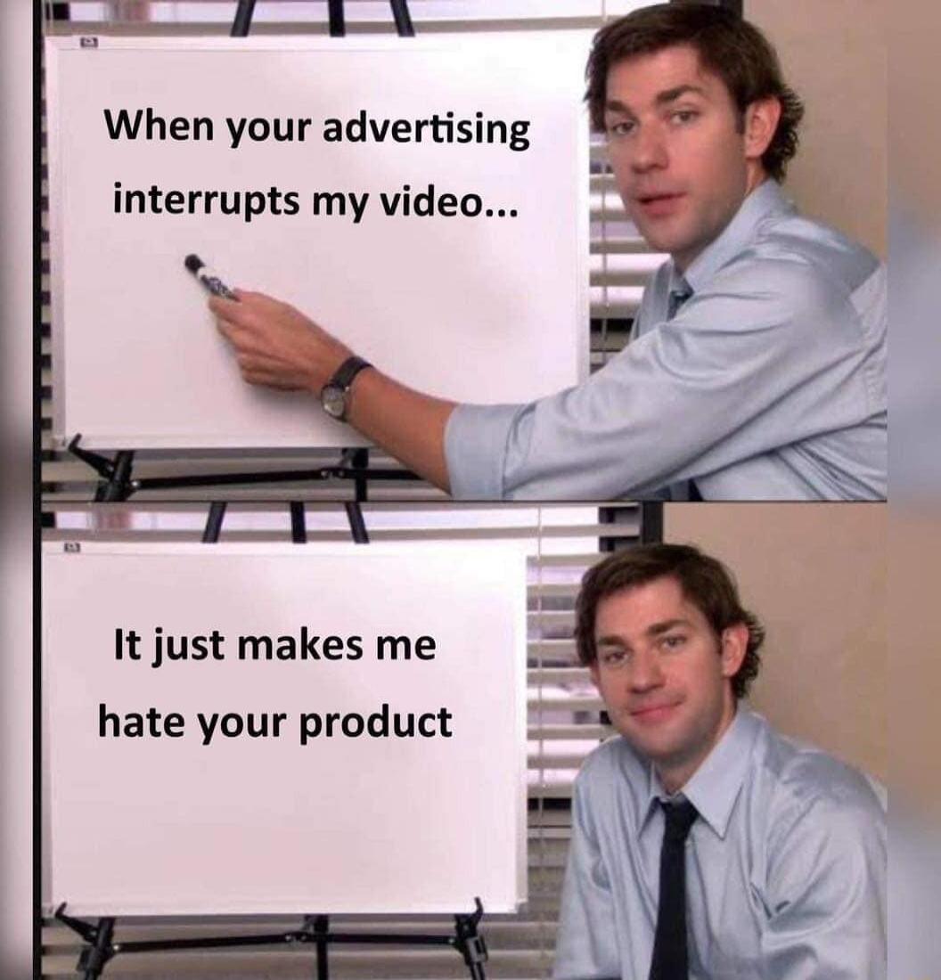 When your advertising interrupts my video It just makes me hate your product