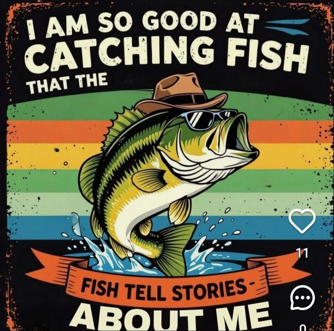 I am so good at catching fish that the fish tell stories about me