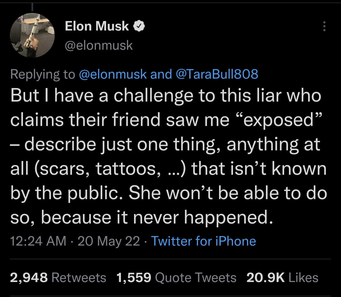a Elon Musk elonmusk RETVial R XL o al0a VI Tale A Tz 12101 FS1 02 But have a challenge to this liar who claims their friend saw me exposed describe just one thing anything at all scars tattoos that isnt known by the public She wont be able to do SO o L To IV S NA M a S VCT a T oo oTgTe B 1224 AM 20 May 22 Twitter for iPhone 2948 Retweets 1559 Quote Tweets 209K Likes