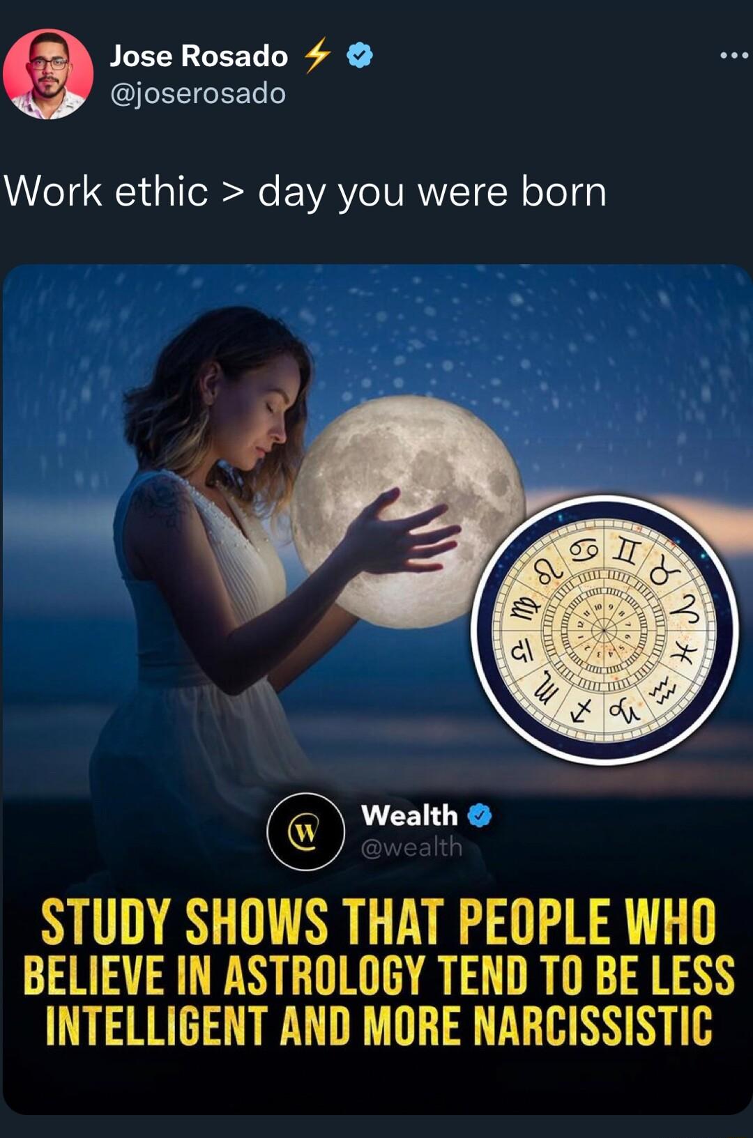 Jose Rosado 4 SEEIGEEL Work ethic day you were born Wealth STUDY SHOWS THAT PEOPLE WHO BELIEVE IN ASTROLOGY TEND TO BE LESS INTELLIGENT AND MORE NARCISSISTIC
