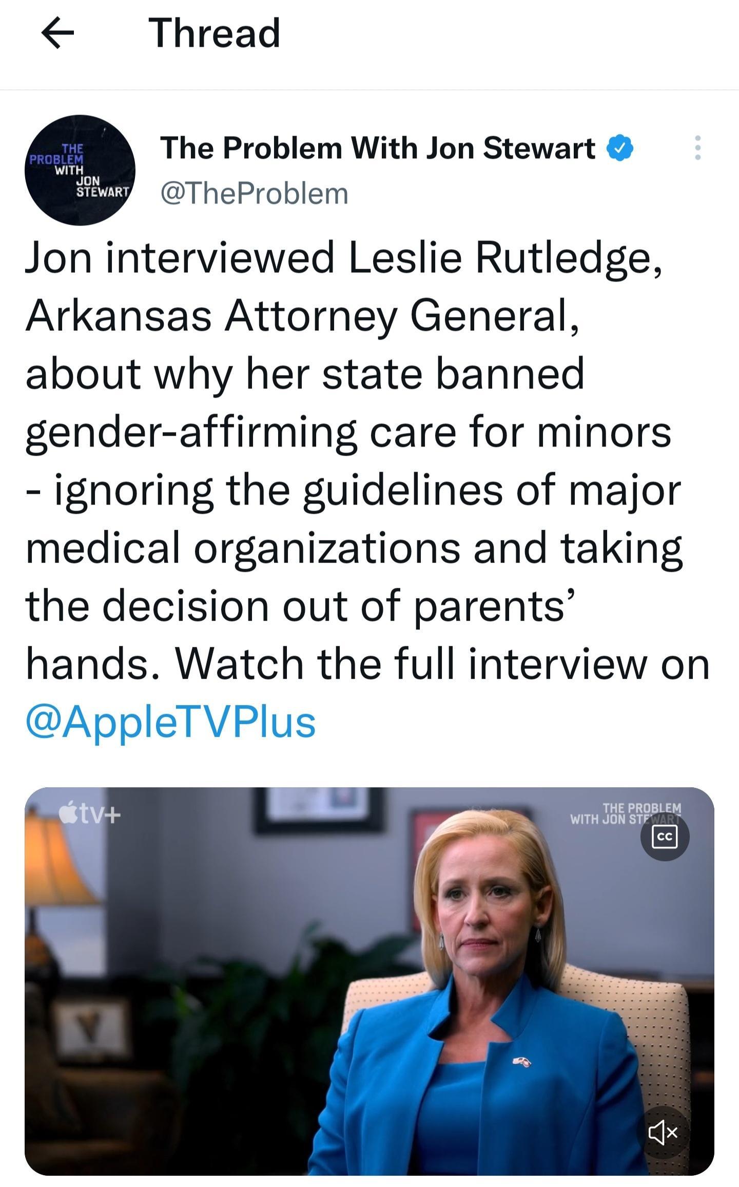 Thread The Problem With Jon Stewart TheProblem Jon interviewed Leslie Rutledge Arkansas Attorney General about why her state banned gender affirming care for minors ignoring the guidelines of major medical organizations and taking the decision out of parents hands Watch the full interview on