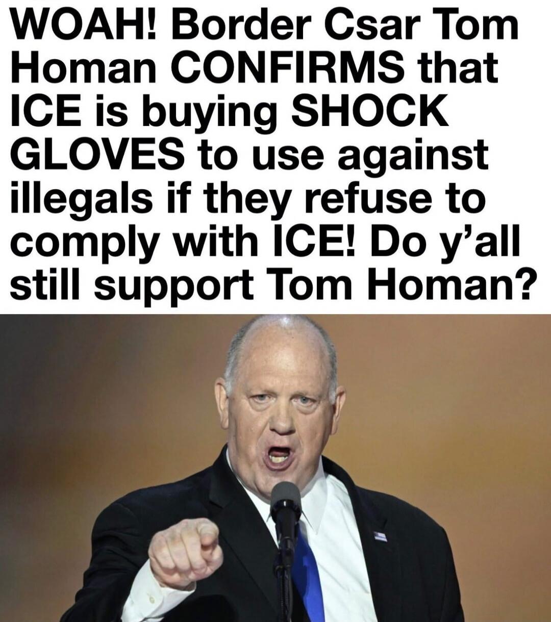 WOAH! Border Csar Tom Homan CONFIRMS that ICE is buying SHOCK GLOVES to use against illegals if they refuse to comply with ICE! Do y'all still support Tom Homan?
