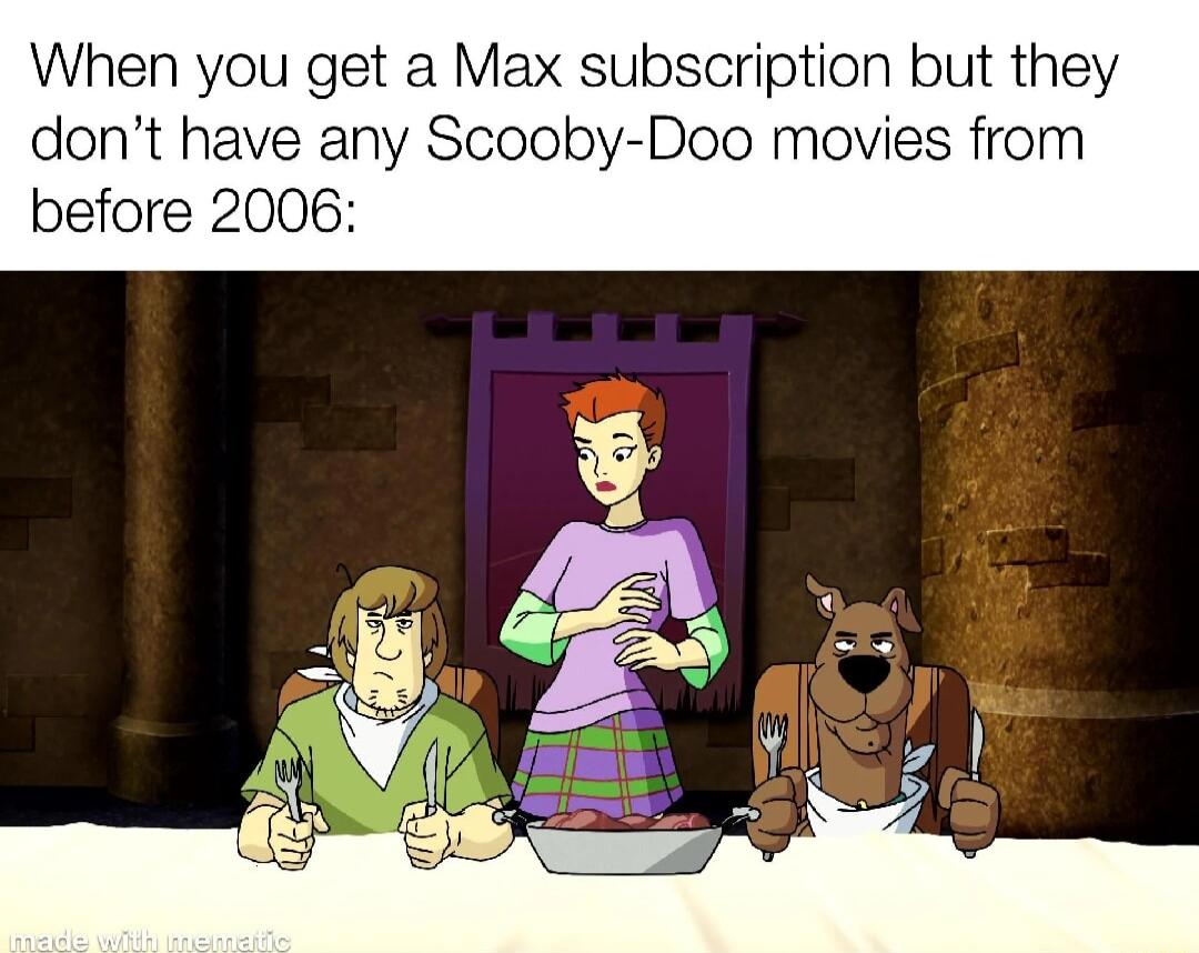 When you get a Max subscription but they dont have any Scooby Doo movies from before 2006