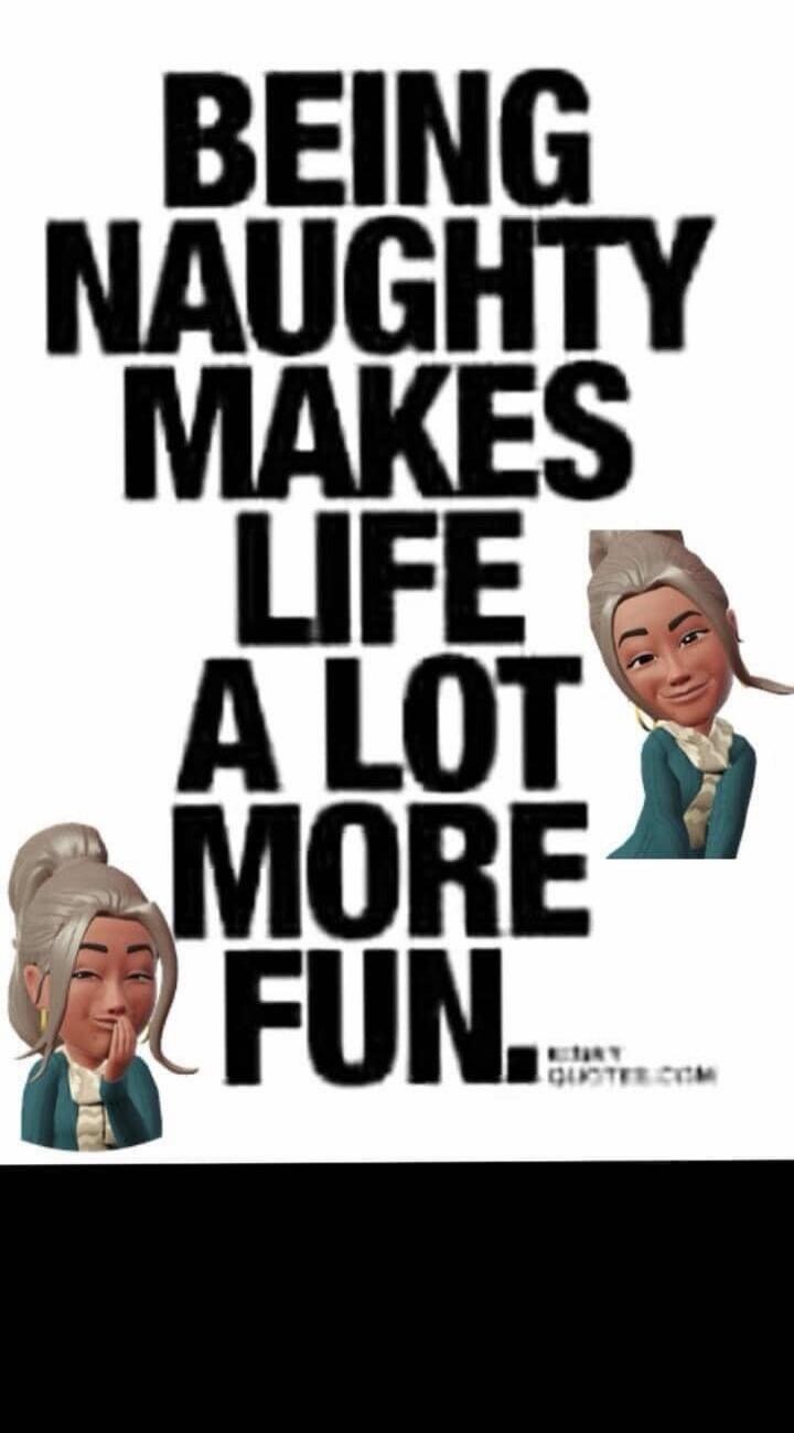 BEING NAUGHTY MAKES LIFE A LOT MORE FUN.