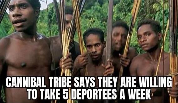 I CANNIBAL TRIBE SAYS THEY ARE WILLING T0 TAKE 5DEPORTEES A WEEK