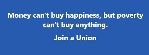 Money cant buy happiness but poverty cant buy anything Join a Union