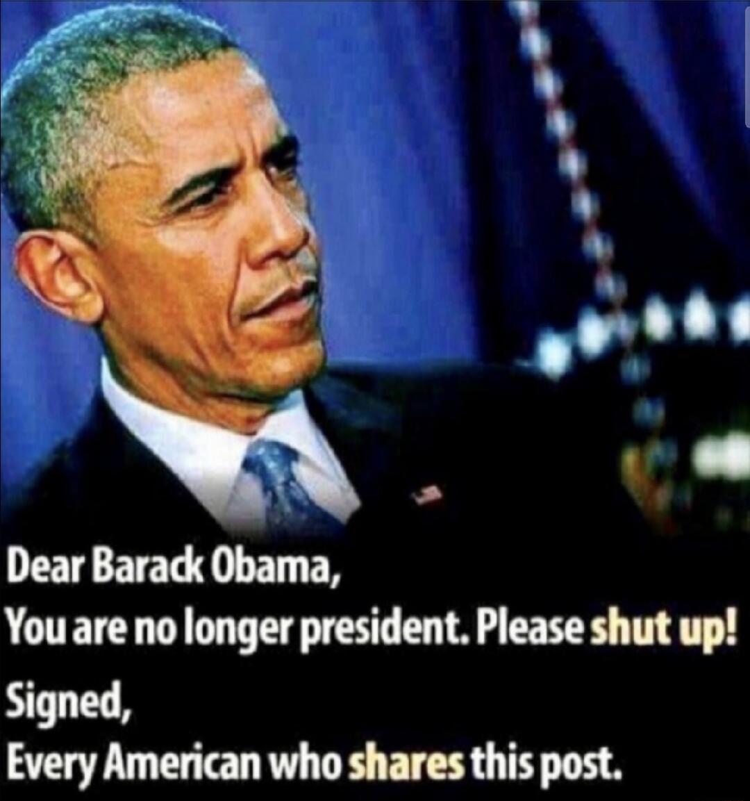 Dear Barack Obama You are no longer president Please shut up Signed AT L TEN T R FTER G TR