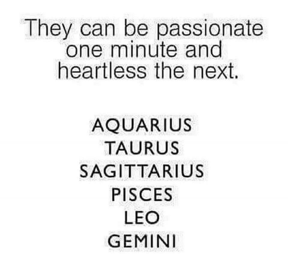 They can be passionate one minute and heartless the next. AQUARIUS TAURUS SAGITTARIUS PISCES LEO GEMINI