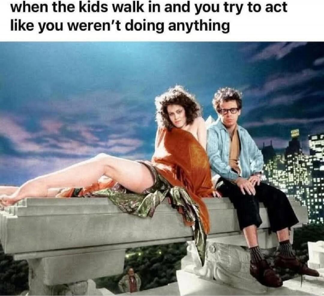 when the kids walk in and you try to act like you weren't doing anything