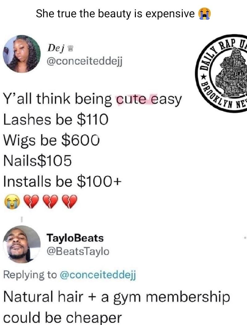 She true the beauty is expensive Dej conceiteddejj Yall think being cute easy Lashes be 110 Wigs be 600 Nails105 Installs be 100 A A 44 TayloBeats BeatsTaylo Replying to conceiteddejj Natural hair a gym membership could be cheaper