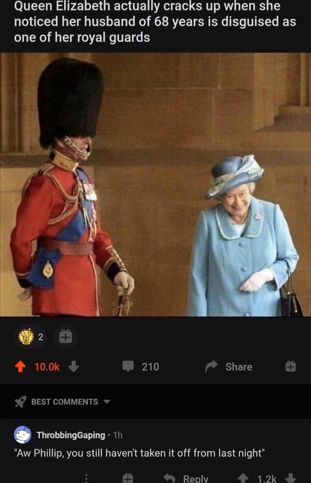 Queen Elizabeth actually cracks up when she noticed her husband of 68 years is disguised as one of her royal guards 210 Share BEST COMMENTS R Aw Phillip you still haverit taken it off from last night Ranky 12k