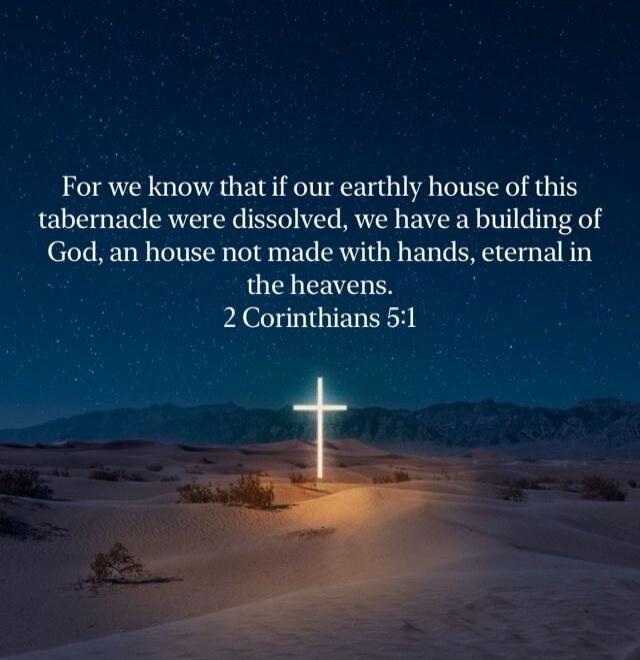 For we know that if our earthly house of this tabernacle were dissolved, we have a building of God, an house not made with hands, eternal in the heavens. 2 Corinthians 5:1