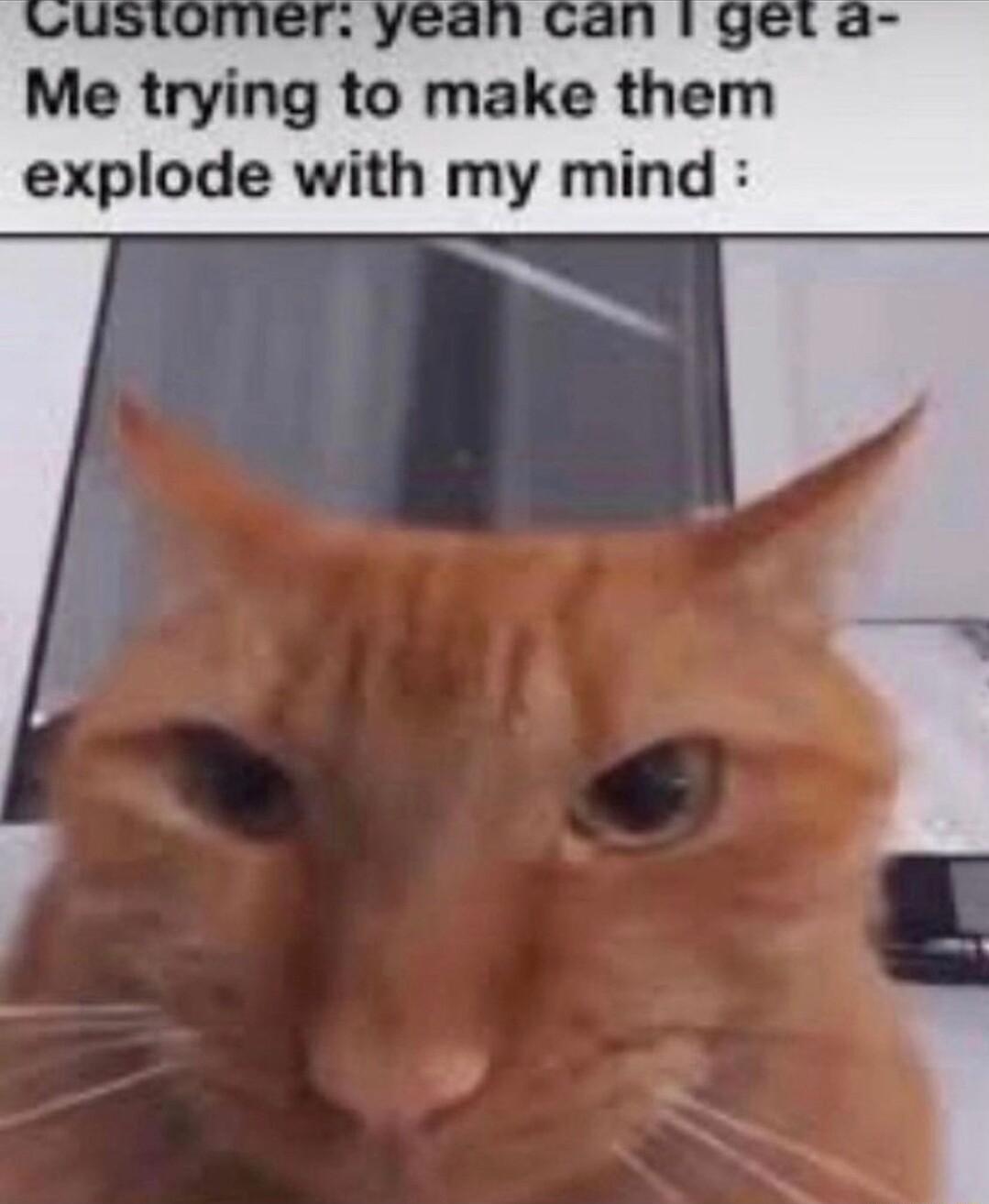 U d Me trying to make th explode with my mind