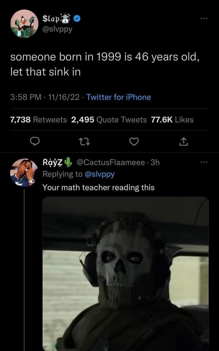 Sl slvppy someone born in 1999 is 46 years old let that sink in 358 PM 111622 Twitter for iPhone 7738 Retweets 2495 Quote Tweets 776K Likes n VJ RyZ CactusFlaameee 3h Replying to slvppy ACUIGUETGREEIL PG EEL GER G o 1 n 2089 1