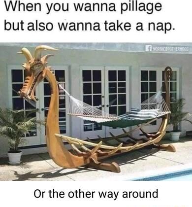 When you wanna pillage but also wanna take a nap Or the other way around