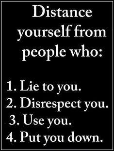 Distance yourself from people who 1 Lie to you 2 Disrespect you 3 Use you 4 Put you down