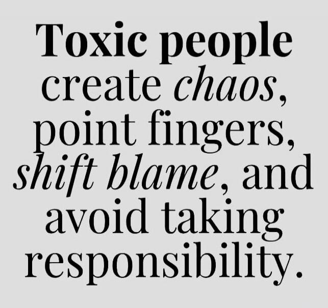 Toxic people create chaos, point fingers, shift blame, and avoid taking responsibility.