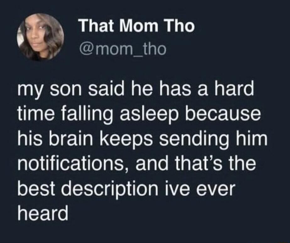 That Mom Tho @mom_tho my son said he has a hard time falling asleep because his brain keeps sending him notifications, and that's the best description ive ever heard