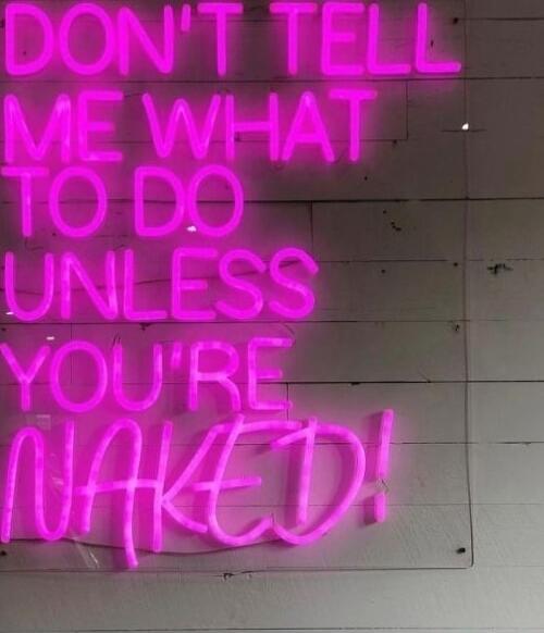 DON'T TELL ME WHAT TO DO UNLESS YOU'RE NAKED!