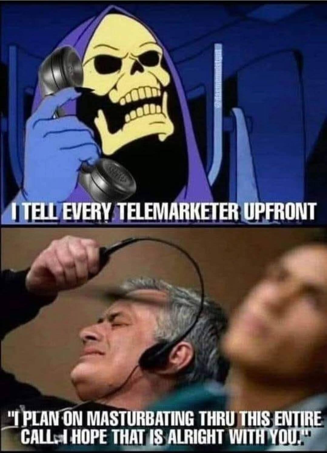 I TELL EVERY TELEMARKETER UPFRONT 