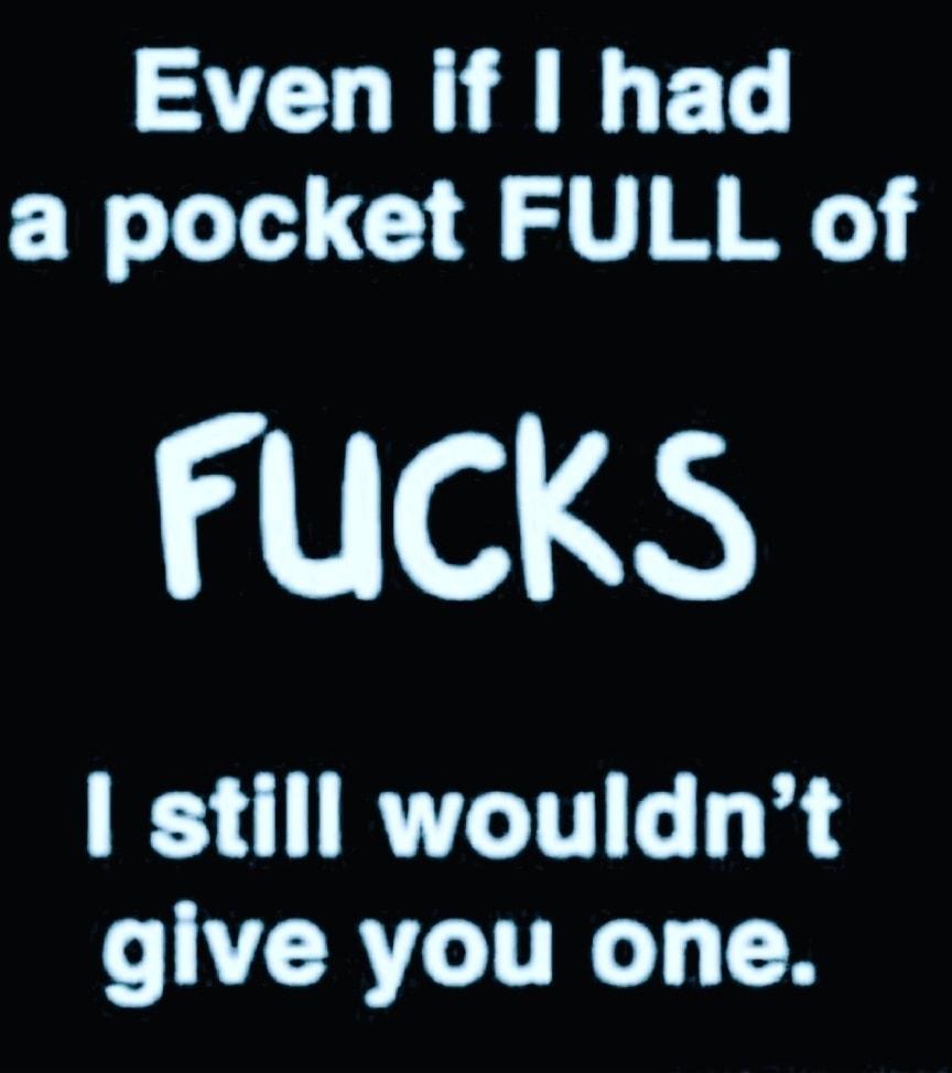 Even if had a pocket FULL of FUCKS still wouldnt CVCRCTTRG