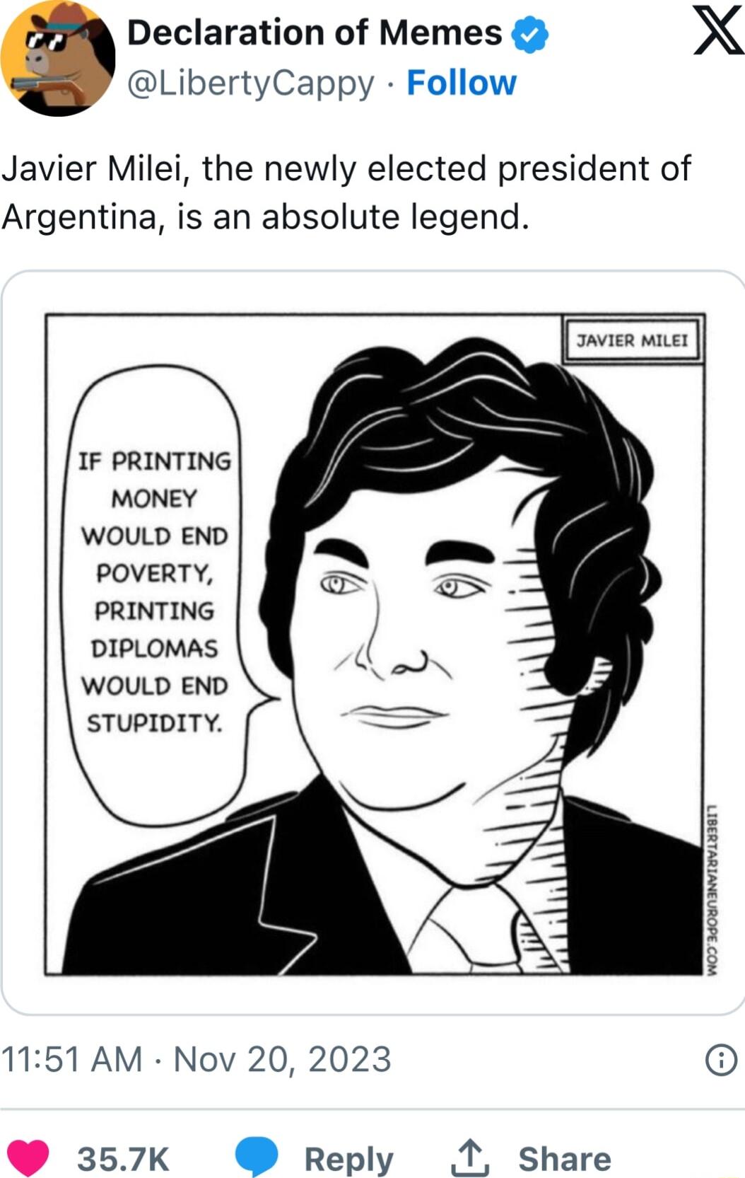 Declaration of Memes X LibertyCappy Follow Javier Milei the newly elected president of Argentina is an absolute legend IAVIER MILET IF PRINTING MONEY WOULD END POVERTY PRINTING DIPLOMAS WOULD END STUPIDITY 1151 AM Nov 20 2023 357K Reply M1 Share