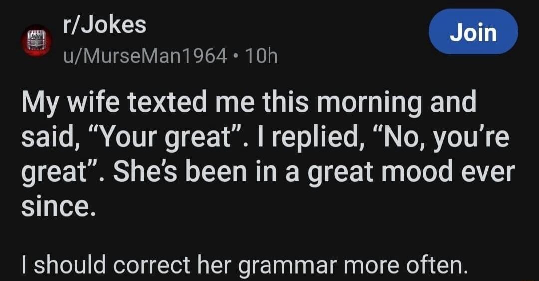 rJokes g AN VLR ELERR My wife texted me this morning and said Your great replied No youre great Shes been in a great mood ever since should correct her grammar more often