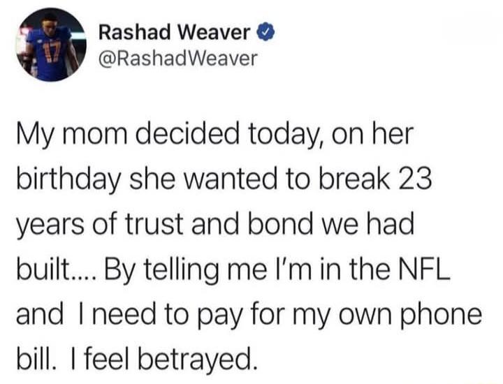 Rashad Weaver RashadWeaver My mom decided today on her birthday she wanted to break 23 years of trust and bond we had built By telling me Im in the NFL and need to pay for my own phone bill feel betrayed