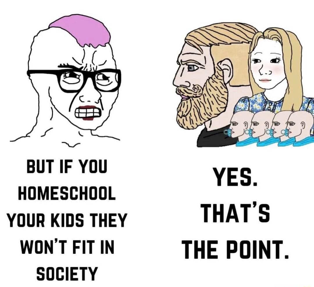 BUT IF YOU HOMESCHOOL YOUR KIDS THEY WONTFITIN THE POINT SOCIETY