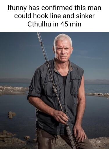 Ifunny has confirmed this man could hook line and sinker Cthulhu in 45 min