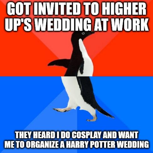 GOTINVITED TO HIGHER UPSWEDDING AT WORK X THEY HEARD DO COSPLRY AND WANT ME T0 ORGANIZE A HARRY POTTER WEDDING