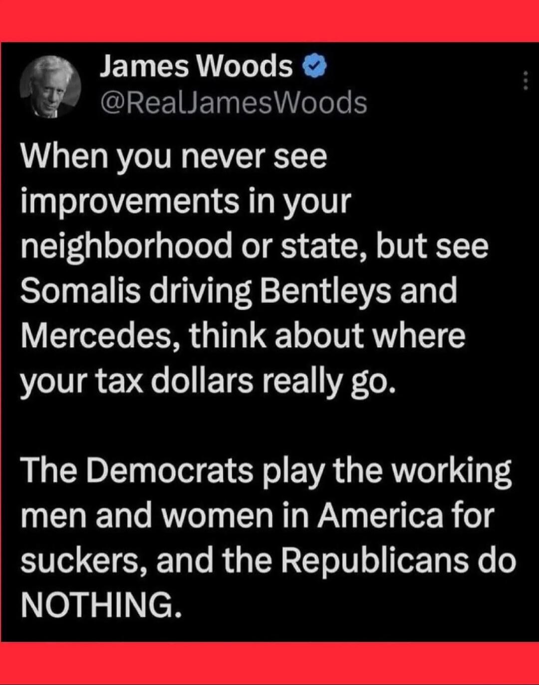 When you never see improvements in your neighborhood or state, but see Somalis driving Bentleys and Mercedes, think about where your tax dollars really go. The Democrats play the working men and women in America for suckers, and the Republicans do NOTHING.