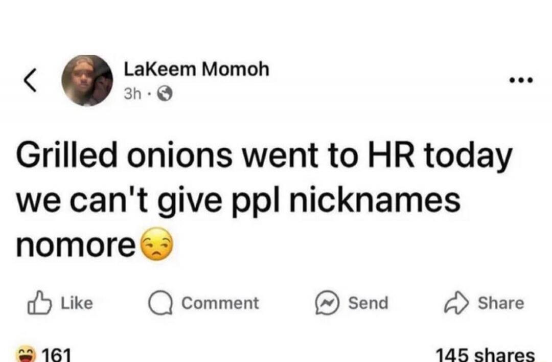 Grilled onions went to HR today we can't give ppl nicknames nomore 😔