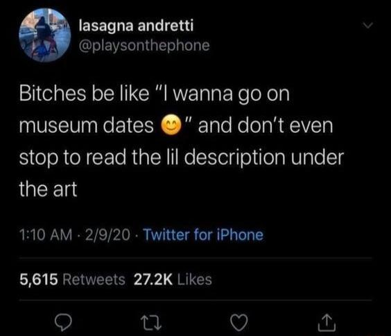 EEELTEELEIE GENVEGIGERL TS Bitches be like l wanna go on museum dates and dont even el oR N cE le RialRNo KlelloilolaNValolg the art 110 AM 2920 Twitter for iPhone 5616 Retweets 272K Likes 8 5 V