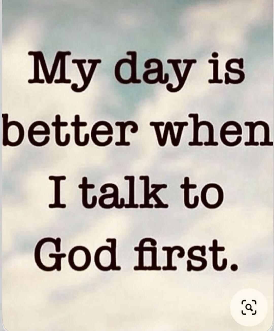 My day is better when I talk to God first.