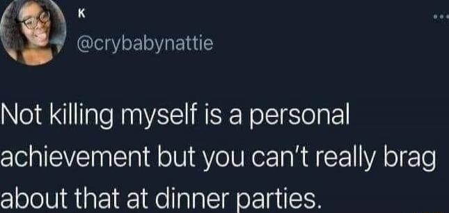 Not killing myself is a personal achievement but you can’t really brag about that at dinner parties.