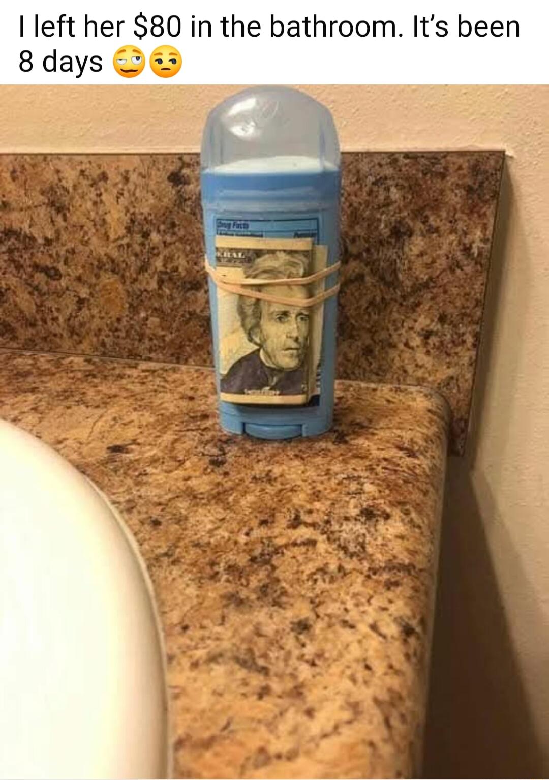 left her 80 in the bathroom Its been 8 days a3